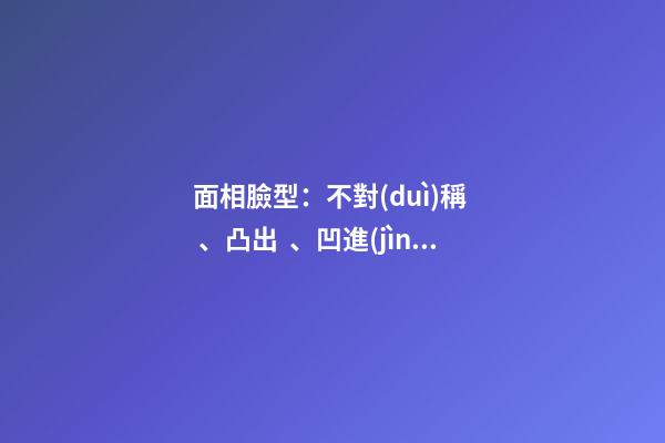 面相臉型：不對(duì)稱、凸出、凹進(jìn)、平直、上凸、下凸